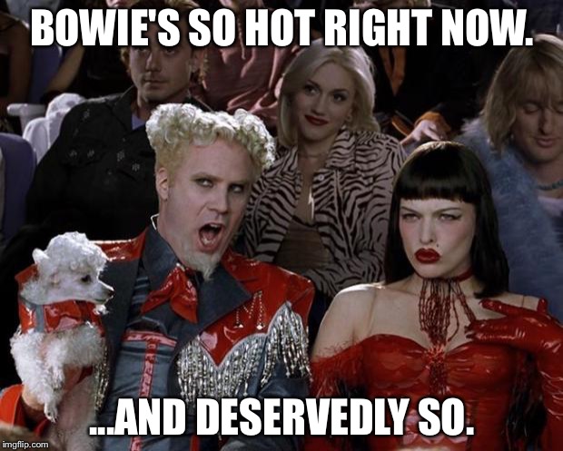Mugatu So Hot Right Now | BOWIE'S SO HOT RIGHT NOW. ...AND DESERVEDLY SO. | image tagged in memes,mugatu so hot right now | made w/ Imgflip meme maker