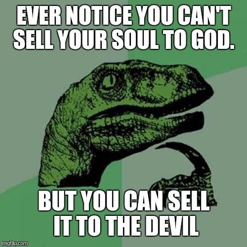 Philosoraptor Meme | EVER NOTICE YOU CAN'T SELL YOUR SOUL TO GOD. BUT YOU CAN SELL IT TO THE DEVIL | image tagged in memes,philosoraptor | made w/ Imgflip meme maker
