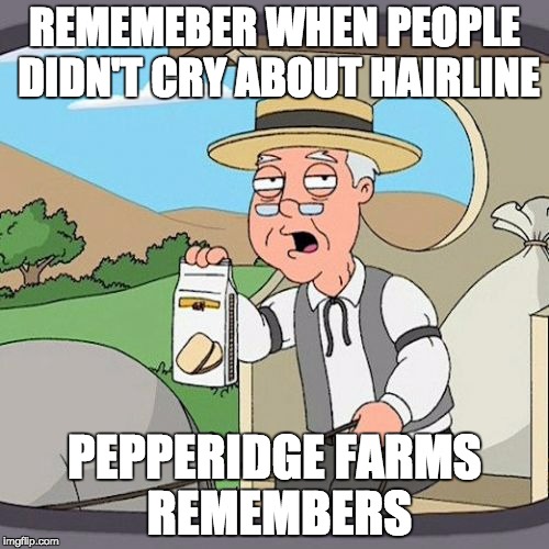 Pepperidge Farm Remembers | REMEMEBER WHEN PEOPLE DIDN'T CRY ABOUT HAIRLINE; PEPPERIDGE FARMS REMEMBERS | image tagged in memes,pepperidge farm remembers | made w/ Imgflip meme maker