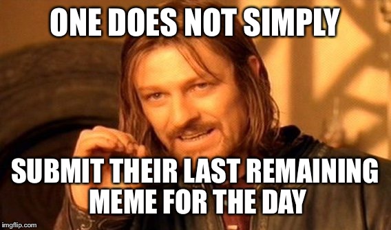 Only one submission remaining  | ONE DOES NOT SIMPLY; SUBMIT THEIR LAST REMAINING MEME FOR THE DAY | image tagged in memes,one does not simply,funny,lol | made w/ Imgflip meme maker