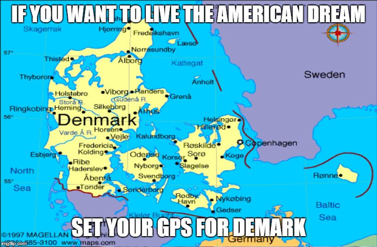 American Dream | IF YOU WANT TO LIVE THE AMERICAN DREAM; SET YOUR GPS FOR DEMARK | image tagged in income inequality,plutocracy | made w/ Imgflip meme maker