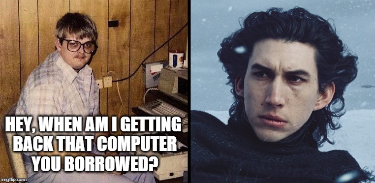 Kylo's computer | HEY, WHEN AM I GETTING BACK THAT COMPUTER YOU BORROWED? | image tagged in computer guy,kylo ren,computer,computers/electronics,anger,rage | made w/ Imgflip meme maker