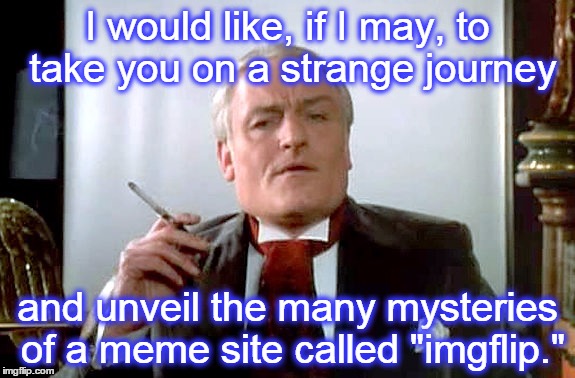 I would like, if I may, to take you on a strange journey and unveil the many mysteries of a meme site called "imgflip." | made w/ Imgflip meme maker