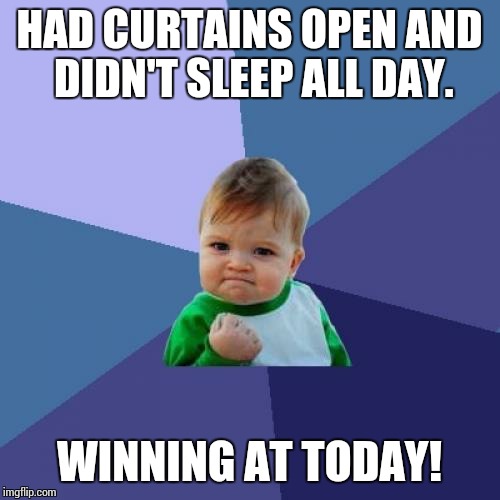 Success Kid Meme | HAD CURTAINS OPEN AND DIDN'T SLEEP ALL DAY. WINNING AT TODAY! | image tagged in memes,success kid | made w/ Imgflip meme maker