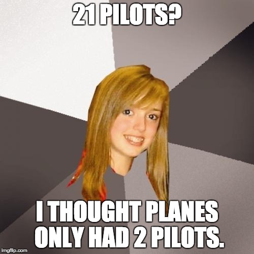 Musically Oblivious 8th Grader Meme | 21 PILOTS? I THOUGHT PLANES ONLY HAD 2 PILOTS. | image tagged in memes,musically oblivious 8th grader | made w/ Imgflip meme maker