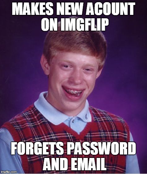 Bad Luck Brian | MAKES NEW ACOUNT ON IMGFLIP; FORGETS PASSWORD AND EMAIL | image tagged in memes,bad luck brian | made w/ Imgflip meme maker