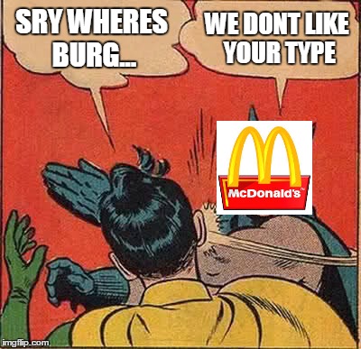 wheres burger king? | SRY WHERES BURG... WE DONT LIKE YOUR TYPE | image tagged in memes,batman slapping robin | made w/ Imgflip meme maker