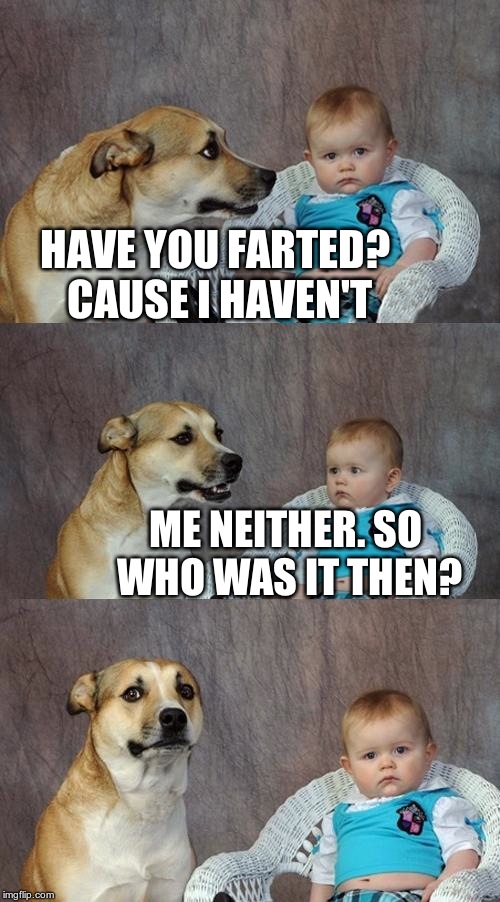 Obvious one | HAVE YOU FARTED? CAUSE I HAVEN'T; ME NEITHER. SO WHO WAS IT THEN? | image tagged in memes,dad joke dog | made w/ Imgflip meme maker