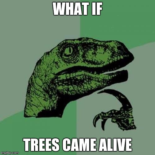 Philosoraptor | WHAT IF; TREES CAME ALIVE | image tagged in memes,philosoraptor | made w/ Imgflip meme maker