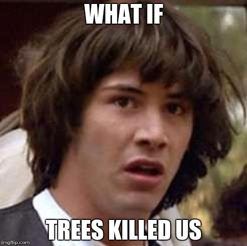 Conspiracy Keanu Meme | WHAT IF; TREES KILLED US | image tagged in memes,conspiracy keanu | made w/ Imgflip meme maker