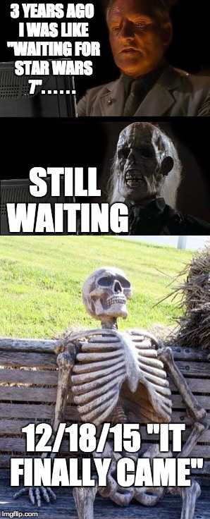 me when i heard about star wars 7 on the radio 3 YEARS AGO | 3 YEARS AGO I WAS LIKE "WAITING FOR STAR WARS 7". . . . . . STILL WAITING; 12/18/15 "IT FINALLY CAME" | image tagged in ill just wait here,waiting skeleton | made w/ Imgflip meme maker