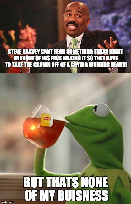 STEVE HARVEY CANT READ SOMETHING THATS RIGHT IN FRONT OF HIS FACE MAKING IT SO THEY HAVE TO TAKE THE CROWN OFF OF A CRYING WOMANS HEAD!!! BUT THATS NONE OF MY BUISNESS | image tagged in steve harvey,but thats none of my business | made w/ Imgflip meme maker