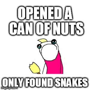 Sad X All The Y | OPENED A CAN OF NUTS; ONLY FOUND SNAKES | image tagged in memes,sad x all the y | made w/ Imgflip meme maker