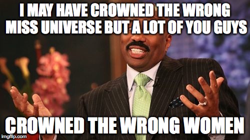 I MAY HAVE CROWNED THE WRONG MISS UNIVERSE BUT A LOT OF YOU GUYS; CROWNED THE WRONG WOMEN | image tagged in memes,steve harvey | made w/ Imgflip meme maker