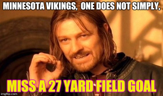 Sorry Minnesota fans. |  MINNESOTA VIKINGS, 
ONE DOES NOT SIMPLY, MISS A 27 YARD FIELD GOAL | image tagged in memes,one does not simply,nfl,minnesota,vikings | made w/ Imgflip meme maker