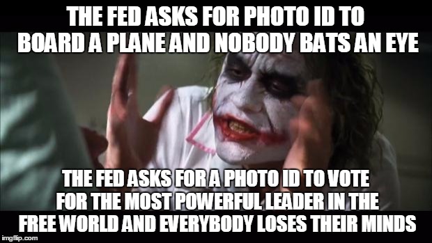 And everybody loses their minds | THE FED ASKS FOR PHOTO ID TO BOARD A PLANE AND NOBODY BATS AN EYE; THE FED ASKS FOR A PHOTO ID TO VOTE FOR THE MOST POWERFUL LEADER IN THE FREE WORLD AND EVERYBODY LOSES THEIR MINDS | image tagged in memes,and everybody loses their minds | made w/ Imgflip meme maker