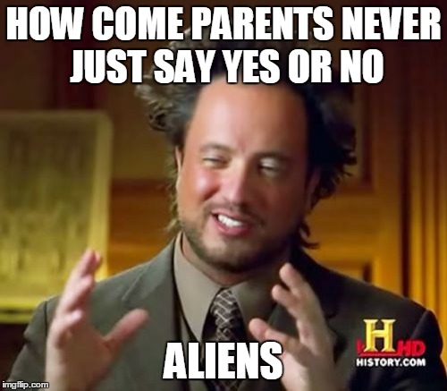 Ancient Aliens | HOW COME PARENTS NEVER JUST SAY YES OR NO; ALIENS | image tagged in memes,ancient aliens | made w/ Imgflip meme maker