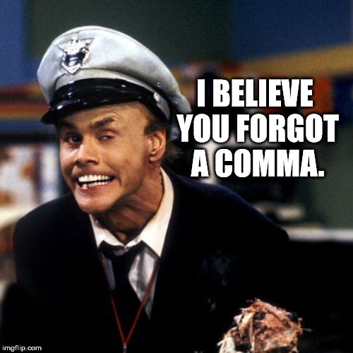 Flamewar Bill | I BELIEVE YOU FORGOT A COMMA. | image tagged in fire marshall bill | made w/ Imgflip meme maker