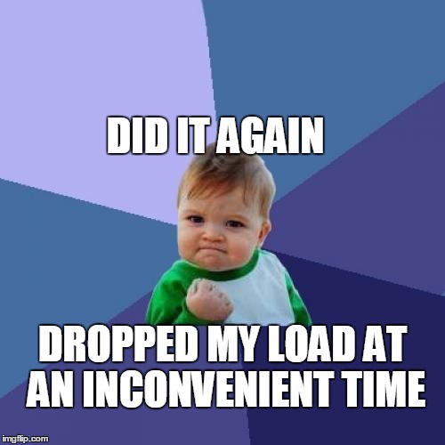 Success Kid Meme | DID IT AGAIN; DROPPED MY LOAD AT AN INCONVENIENT TIME | image tagged in memes,success kid | made w/ Imgflip meme maker