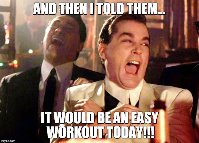 Good Fellas Hilarious | AND THEN I TOLD THEM... IT WOULD BE AN EASY WORKOUT TODAY!!! | image tagged in memes,good fellas hilarious | made w/ Imgflip meme maker