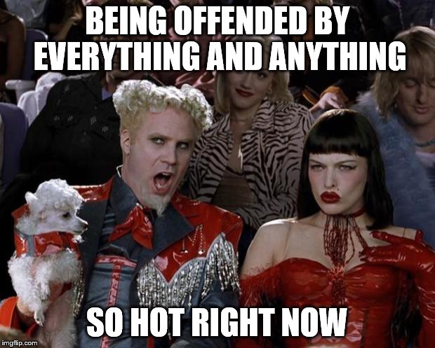 Mugatu So Hot Right Now | BEING OFFENDED BY EVERYTHING AND ANYTHING; SO HOT RIGHT NOW | image tagged in memes,mugatu so hot right now | made w/ Imgflip meme maker