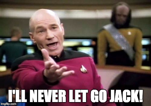 Picard Wtf | I'LL NEVER LET GO JACK! | image tagged in memes,picard wtf | made w/ Imgflip meme maker