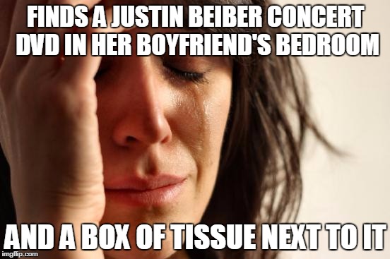 First World Problems | FINDS A JUSTIN BEIBER CONCERT DVD IN HER BOYFRIEND'S BEDROOM; AND A BOX OF TISSUE NEXT TO IT | image tagged in memes,first world problems | made w/ Imgflip meme maker