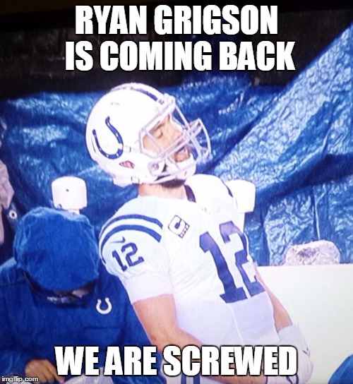 Andrew Luck playoffs | RYAN GRIGSON IS COMING BACK; WE ARE SCREWED | image tagged in andrew luck playoffs | made w/ Imgflip meme maker