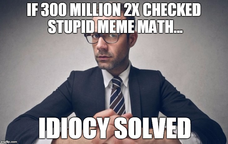 Idiocy solved | IF 300 MILLION 2X CHECKED STUPID MEME MATH... IDIOCY SOLVED | image tagged in idiot | made w/ Imgflip meme maker