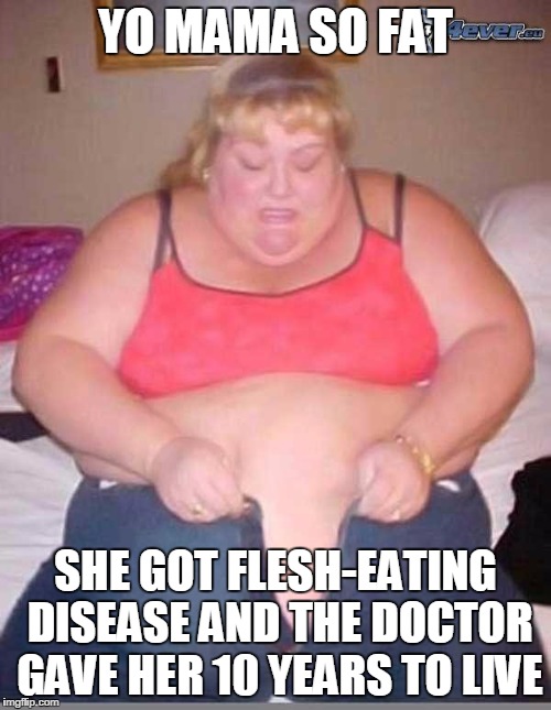fat girl meme | YO MAMA SO FAT; SHE GOT FLESH-EATING DISEASE AND THE DOCTOR GAVE HER 10 YEARS TO LIVE | image tagged in fat girl meme | made w/ Imgflip meme maker