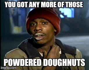 Y'all Got Any More Of That Meme | YOU GOT ANY MORE OF THOSE POWDERED DOUGHNUTS | image tagged in memes,yall got any more of | made w/ Imgflip meme maker