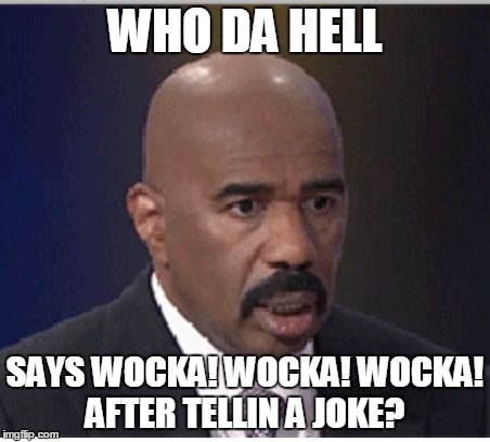 Steve Harvey Says Wocka! Wocka! Wocka! After Telling A Joke | WHO DA HELL; SAYS WOCKA! WOCKA! WOCKA! AFTER TELLIN A JOKE? | image tagged in steve harvey | made w/ Imgflip meme maker