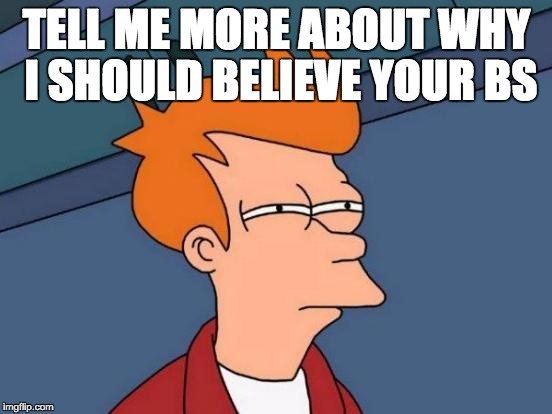 Futurama Fry | TELL ME MORE ABOUT WHY I SHOULD BELIEVE YOUR BS | image tagged in memes,futurama fry | made w/ Imgflip meme maker