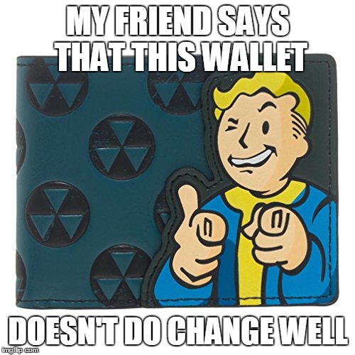 Fallout 4 wallet | MY FRIEND SAYS THAT THIS WALLET; DOESN'T DO CHANGE WELL | image tagged in fallout 4,wallet | made w/ Imgflip meme maker