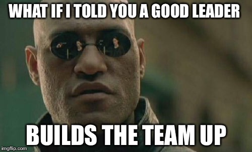 Matrix Morpheus Meme | WHAT IF I TOLD YOU A GOOD LEADER; BUILDS THE TEAM UP | image tagged in memes,matrix morpheus | made w/ Imgflip meme maker