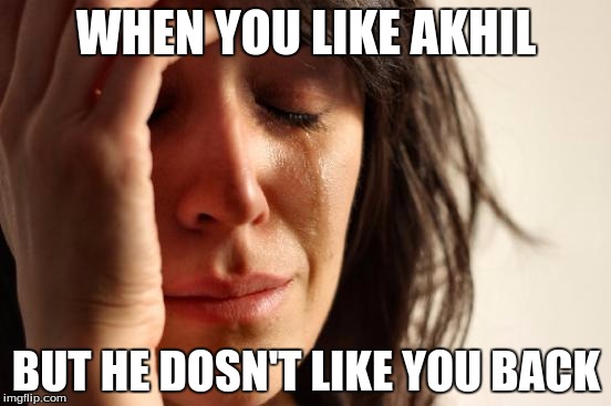 First World Problems | WHEN YOU LIKE AKHIL; BUT HE DOSN'T LIKE YOU BACK | image tagged in memes,first world problems | made w/ Imgflip meme maker