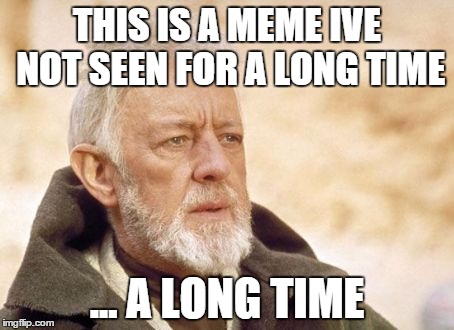 Obi Wan Kenobi | THIS IS A MEME IVE NOT SEEN FOR A LONG TIME; ... A LONG TIME | image tagged in memes,obi wan kenobi | made w/ Imgflip meme maker