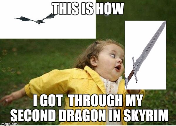 Chubby Bubbles Girl | THIS IS HOW; I GOT  THROUGH MY SECOND DRAGON IN SKYRIM | image tagged in memes,skyrim,chubby bubbles girl | made w/ Imgflip meme maker