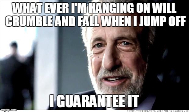 I Guarantee It | WHAT EVER I'M HANGING ON WILL CRUMBLE AND FALL WHEN I JUMP OFF; I GUARANTEE IT | image tagged in memes,i guarantee it,gaming | made w/ Imgflip meme maker