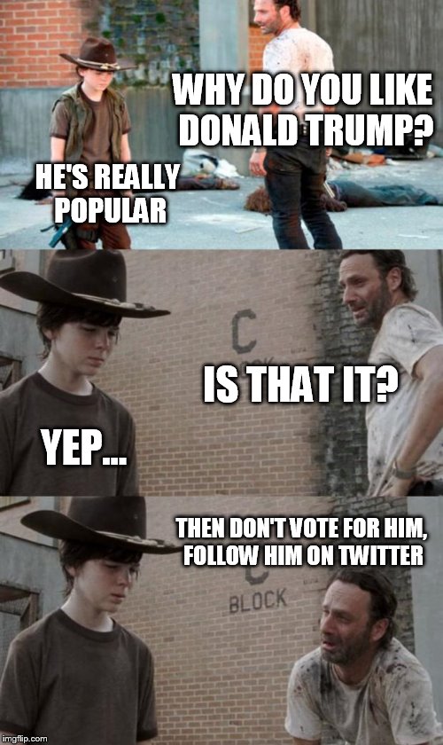 Rick and Carl 3 | WHY DO YOU LIKE DONALD TRUMP? HE'S REALLY POPULAR; IS THAT IT? YEP... THEN DON'T VOTE FOR HIM, FOLLOW HIM ON TWITTER | image tagged in memes,rick and carl 3 | made w/ Imgflip meme maker