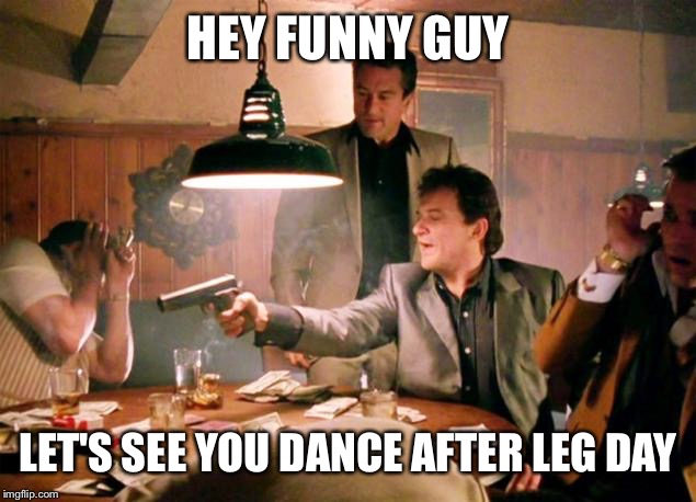 HEY FUNNY GUY LET'S SEE YOU DANCE AFTER LEG DAY | made w/ Imgflip meme maker