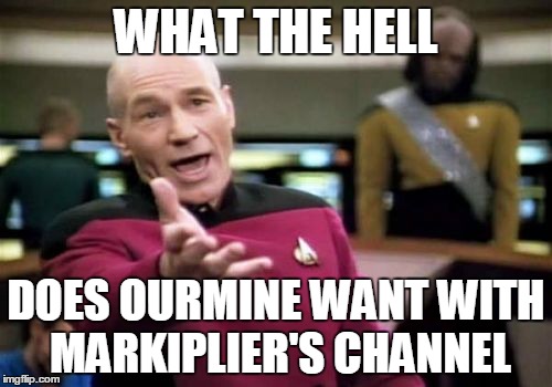 Seriously, what do they want? | WHAT THE HELL; DOES OURMINE WANT WITH MARKIPLIER'S CHANNEL | image tagged in memes,picard wtf,markiplier | made w/ Imgflip meme maker