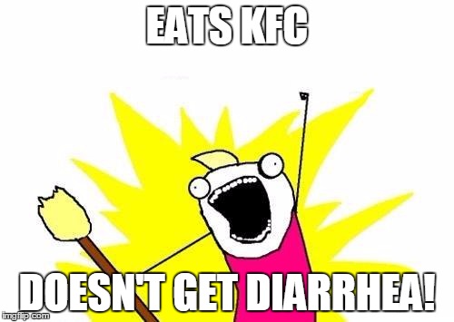 Kfc | EATS KFC; DOESN'T GET DIARRHEA! | image tagged in memes,x all the y,kfc,diarrhea,awesome | made w/ Imgflip meme maker