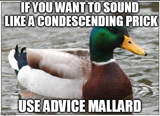 Actual Advice Mallard | IF YOU WANT TO SOUND LIKE A CONDESCENDING PRICK; USE ADVICE MALLARD | image tagged in memes,actual advice mallard | made w/ Imgflip meme maker