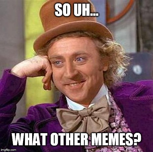 Creepy Condescending Wonka Meme | SO UH... WHAT OTHER MEMES? | image tagged in memes,creepy condescending wonka | made w/ Imgflip meme maker