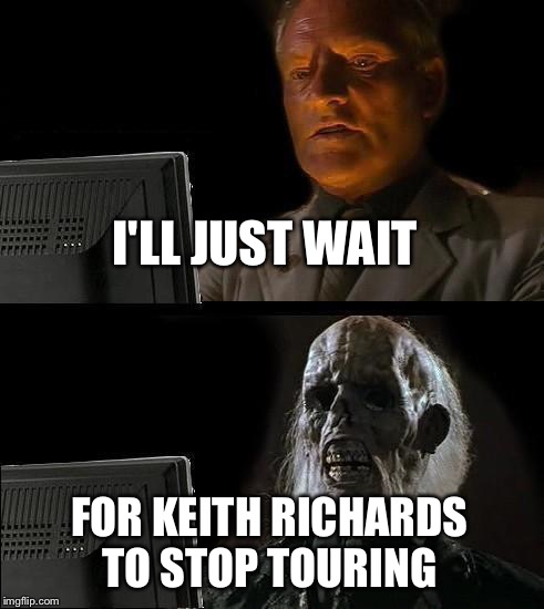 I'll Just Wait Here Meme | I'LL JUST WAIT FOR KEITH RICHARDS TO STOP TOURING | image tagged in memes,ill just wait here | made w/ Imgflip meme maker