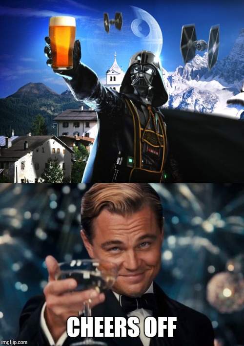 Cheers off- Vader's beer or Leo's champaign? | CHEERS OFF | image tagged in memes | made w/ Imgflip meme maker