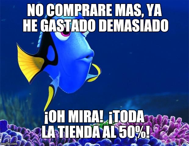 Dory | NO COMPRARE MAS, YA HE GASTADO DEMASIADO; ¡OH MIRA! 
¡TODA LA TIENDA AL 50%! | image tagged in dory | made w/ Imgflip meme maker