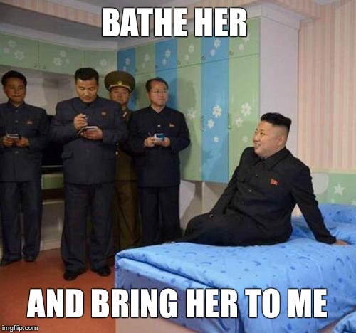 Laid | BATHE HER; AND BRING HER TO ME | image tagged in kim jong un bedtime,kim jong un,memes | made w/ Imgflip meme maker