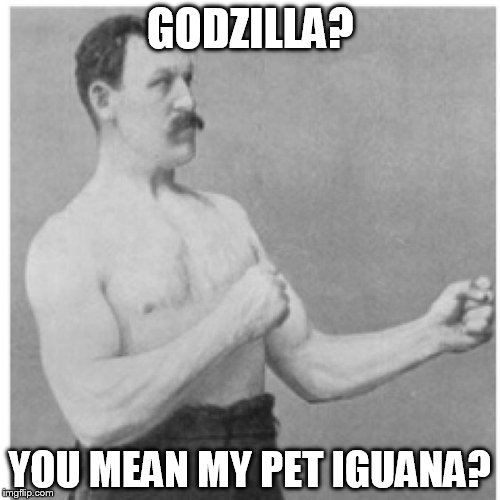 Overly Manly Man | GODZILLA? YOU MEAN MY PET IGUANA? | image tagged in memes,overly manly man | made w/ Imgflip meme maker
